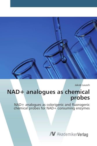 NAD+ analogues as chemical probes: NAD+ analogues as colorigenic and fluorogenic chemical probes for NAD+ consuming enzymes von AV Akademikerverlag