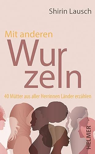 Mit anderen Wurzeln: 40 Mütter aus aller Herrinnen Länder erzählen von Ulrike Helmer Verlag