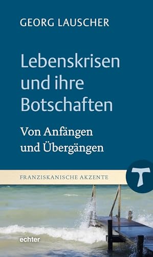 Lebenskrisen und ihre Botschaften: Von Anfängen und Übergängen: Von Übergängen und Anfängen (Franziskanische Akzente) von Echter Verlag GmbH
