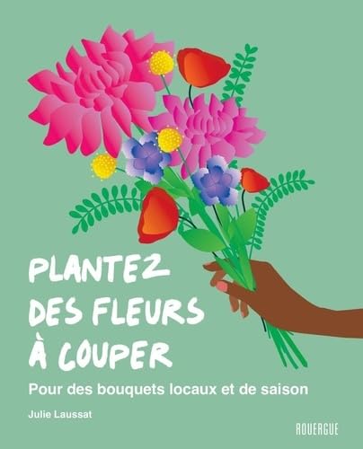 Plantez des fleurs à couper: Pour des bouquets locaux et de saison von ROUERGUE