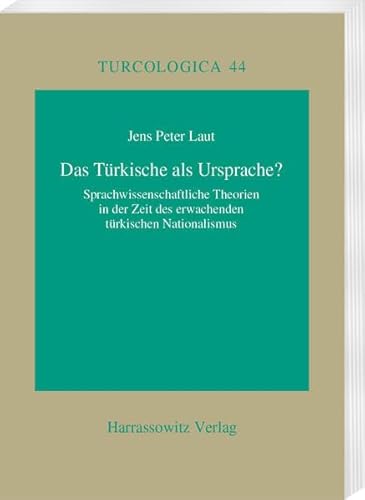 Das Türkische als Ursprache?: Sprachwissenschaftliche Theorien in der Zeit des erwachenden türkischen Nationalismus (Turcologica, Band 44)