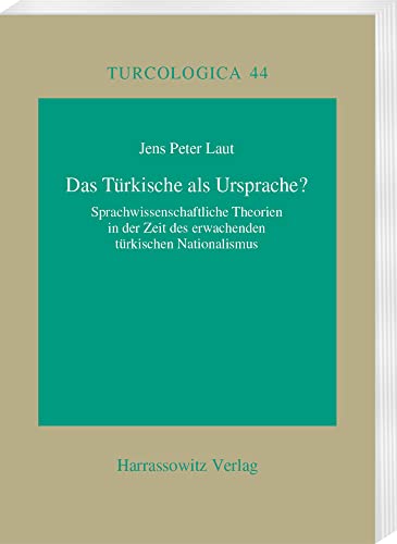 Das Türkische als Ursprache?: Sprachwissenschaftliche Theorien in der Zeit des erwachenden türkischen Nationalismus (Turcologica, Band 44)