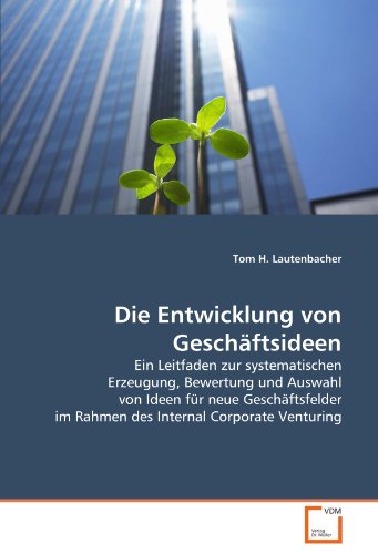 Die Entwicklung von Geschäftsideen: Ein Leitfaden zur systematischen Erzeugung, Bewertung und Auswahl von Ideen für neue Geschäftsfelder im Rahmen des ... Internal Corporate Venturing. Inkl. Download von VDM Verlag Dr. Müller