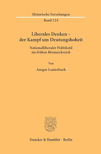 Liberales Denken – der Kampf um Deutungshoheit.: Nationalliberaler Politikstil im frühen Bismarckreich. (Historische Forschungen) von Duncker & Humblot