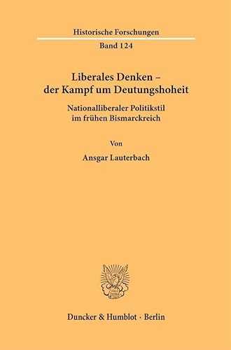 Liberales Denken – der Kampf um Deutungshoheit.: Nationalliberaler Politikstil im frühen Bismarckreich. (Historische Forschungen) von Duncker & Humblot