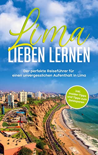 Lima lieben lernen: Der perfekte Reiseführer für einen unvergesslichen Aufenthalt in Lima - inkl. Insider-Tipps und Tipps zum Geldsparen