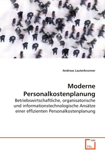 Moderne Personalkostenplanung: Betriebswirtschaftliche, organisatorische und informationstechnologische Ansätze einer effizienten Personalkostenplanung