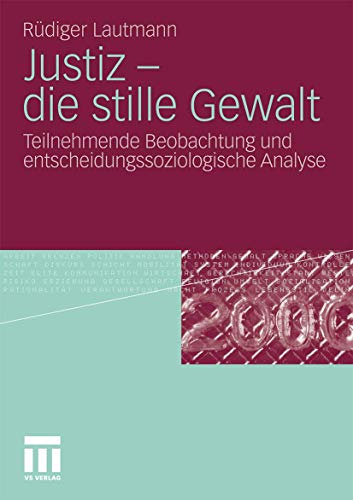Justiz - die stille Gewalt: Teilnehmende Beobachtung und entscheidungssoziologische Analyse von VS Verlag für Sozialwissenschaften