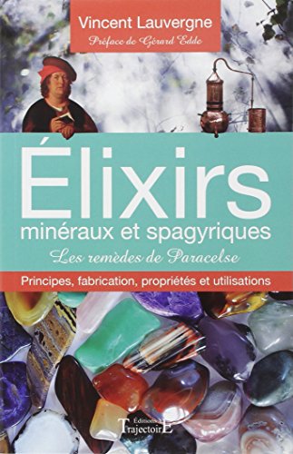 Elixirs minéraux et spagyriques - Les remèdes de Paracelse: Principes, fabrication, propriétés et utilisations
