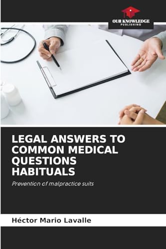LEGAL ANSWERS TO COMMON MEDICAL QUESTIONS HABITUALS: Prevention of malpractice suits von Our Knowledge Publishing