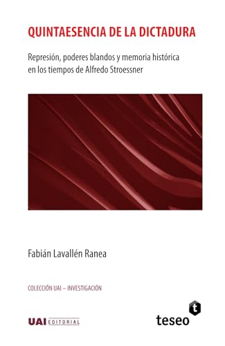 Quintaesencia de la dictadura: Represión, poderes blandos y memoria histórica en los tiempos de Alfredo Stroessner Quintaesencia de la dictadura: Represión, poderes blandos y memoria histórica en los tiempos de Alfredo Stroessner von Teseo