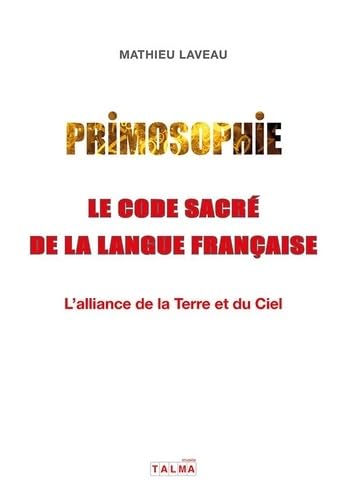 Primosophie, le code sacré de la langue française: L'alliance de la Terre et du Ciel Primosophie, le code sacré de la langue française: L'alliance de la Terre et du Ciel von TALMA STUDIOS