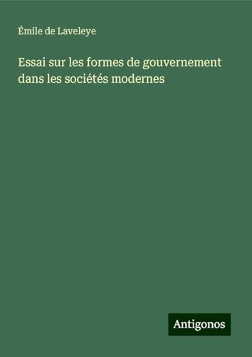 Essai sur les formes de gouvernement dans les sociétés modernes von Antigonos Verlag
