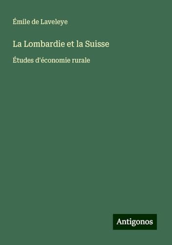 La Lombardie et la Suisse: Études d'économie rurale von Antigonos Verlag