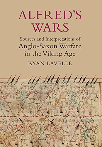 Alfred`s Wars: Sources and Interpretations of Anglo-Saxon Warfare in the Viking Age (Warfare in History, Band 30)