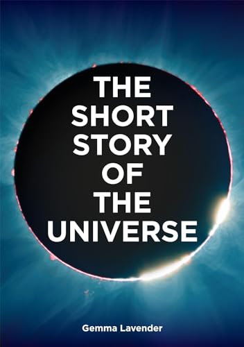 The Short Story of the Universe: A Pocket Guide to the History, Structure, Theories and Building Blocks of the Cosmos (The Short Story of: A Pocket Guide)