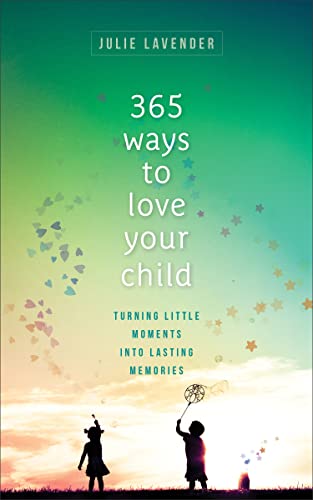 365 Ways to Love Your Child: Turning Little Moments Into Lasting Memories