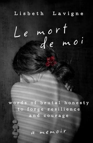Le Mort de Moi: Words of Brutal Honesty to Forge Resilience and Courage