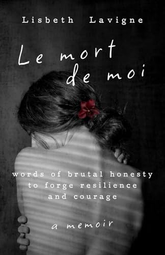 Le Mort de Moi: Words of Brutal Honesty to Forge Resilience and Courage von selfpublishing.com
