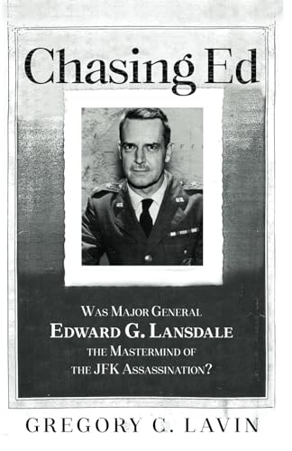 Chasing Ed: Was Major General Edward G. Lansdale the Mastermind of the JFK Assassination?