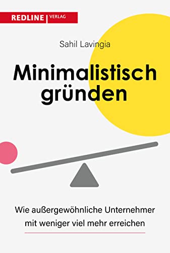 Minimalistisch gründen: Wie außergewöhnliche Unternehmer heute mit weniger mehr erreichen von Redline Verlag