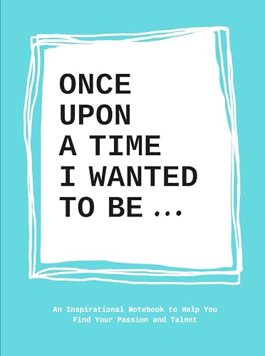 Once Upon a Time I Wanted to Be…: An Inspirational Notebook to Help You Find Your Passion and Talent