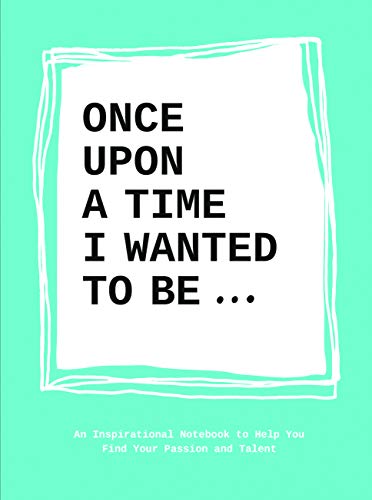 Once Upon a Time I Wanted to Be…: An Inspirational Notebook to Help You Find Your Passion and Talent