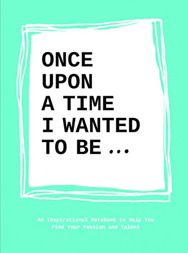 Once Upon a Time I Wanted to Be…: An Inspirational Notebook to Help You Find Your Passion and Talent