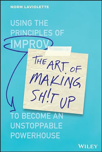 The Art of Making Sh!t Up: Using the Principles of Improv to Become an Unstoppable Powerhouse von Wiley