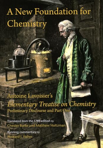 A New Foundation for Chemistry: Antoine Lavoisier's Elementary Treatise on Chemistry Preliminary Discourse and Part One