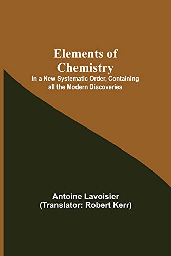 Elements of Chemistry; In a New Systematic Order, Containing all the Modern Discoveries von Alpha Editions