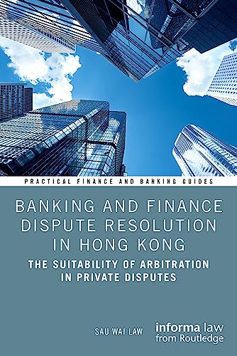 Banking and Finance Dispute Resolution in Hong Kong: The Suitability of Arbitration in Private Disputes (Practical Finance and Banking Guides) von Informa Law from Routledge