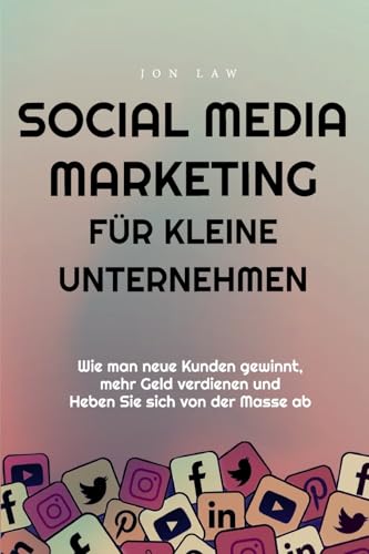 Social Media Marketing für kleine Unternehmen: Wie man neue Kunden gewinnt, mehr Geld verdienen und Heben Sie sich von der Masse ab