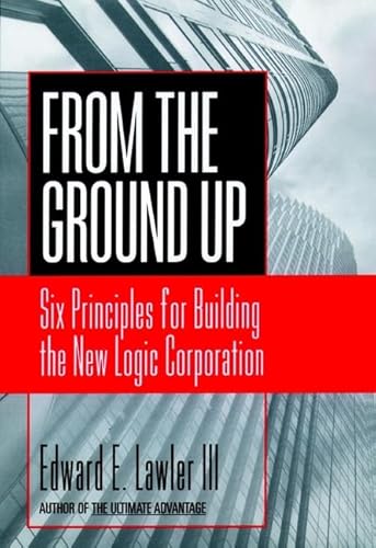 From the Ground Up: Six Principles for Building the New Logic Corporation (Jossey Bass Business & Management Series)