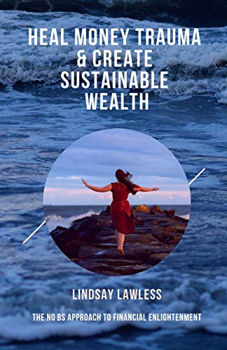 Heal Money Trauma & Create Sustainable Wealth: The No BS Approach to Financial Enlightenment