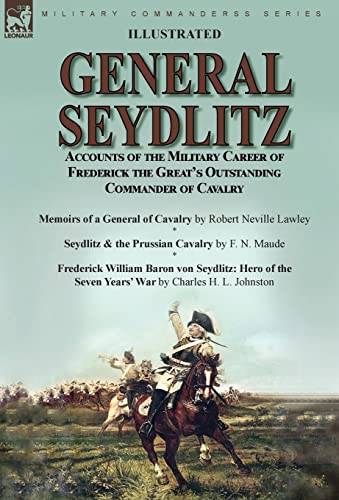 General Seydlitz: Accounts of the Military Career of Frederick the Great's Outstanding Commander of Cavalry-Memoirs of a General of Cavalry by Robert ... & Frederick William Baron von Seydlitz: He