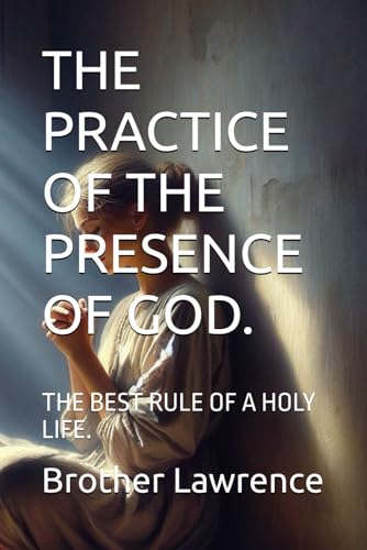THE PRACTICE OF THE PRESENCE OF GOD.: THE BEST RULE OF A HOLY LIFE. THE PRACTICE OF THE PRESENCE OF GOD.: THE BEST RULE OF A HOLY LIFE. von Independently published