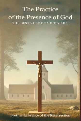 The Practice of the Presence of God: The Best Rule of a Holy Life The Practice of the Presence of God: The Best Rule of a Holy Life