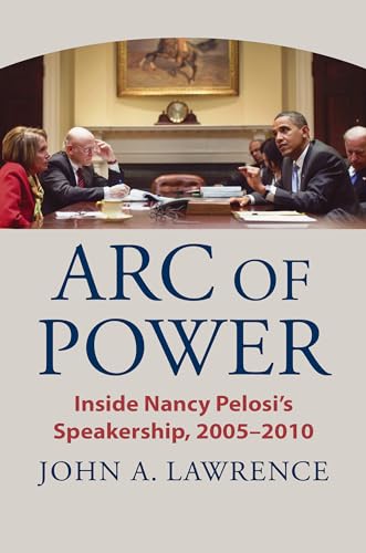 Arc of Power: Inside Nancy Pelosi's Speakership, 2005–2010 von University Press of Kansas