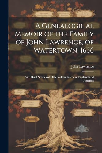 A Genealogical Memoir of the Family of John Lawrence, of Watertown, 1636: With Brief Notices of Others of the Name in England and America von Legare Street Press