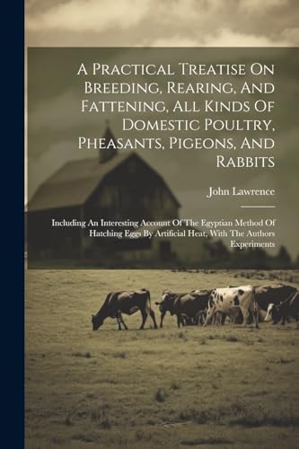 A Practical Treatise On Breeding, Rearing, And Fattening, All Kinds Of Domestic Poultry, Pheasants, Pigeons, And Rabbits: Including An Interesting ... Artificial Heat, With The Authors Experiments von Legare Street Press