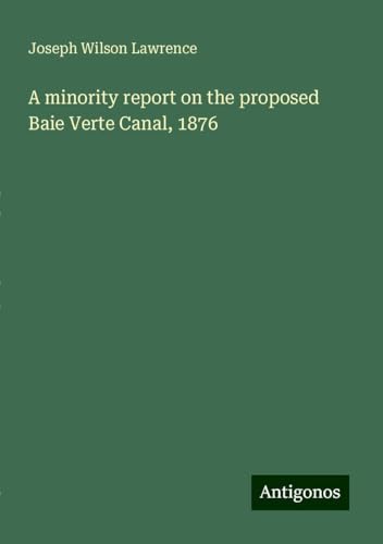A minority report on the proposed Baie Verte Canal, 1876 von Antigonos Verlag