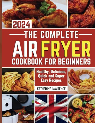 THE COMPLETE AIRFRYER COOKBOOK FOR BEGINNERS 2024: Healthy, Delicious, Quick and Super Easy Recipes von Independently published