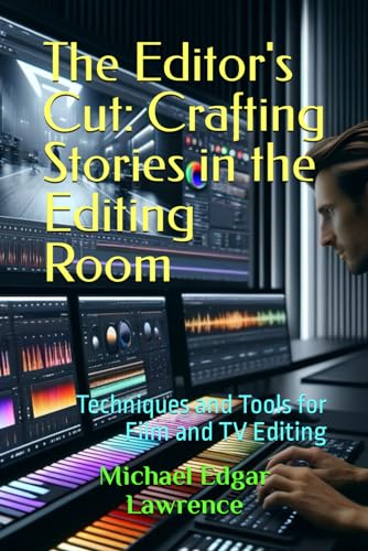 The Editor's Cut: Crafting Stories in the Editing Room: Techniques and Tools for Film and TV Editing The Editor's Cut: Crafting Stories in the Editing Room: Techniques and Tools for Film and TV Editing