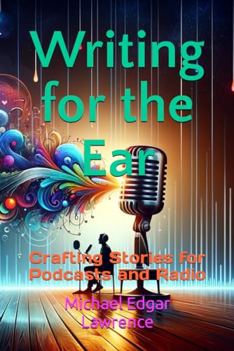 Writing for the Ear: Crafting Stories for Podcasts and Radio