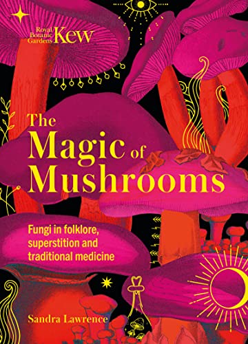 Kew - The Magic of Mushrooms: Fungi in folklore, superstition and traditional medicine von Welbeck