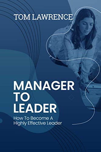 Manager To Leader: How To Become A Highly Effective Leader Manager To Leader: How To Become A Highly Effective Leader