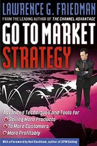 Go to Market Strategy: Advanced Techniques and Tools for Selling More Products to More Customers More Profitably: .