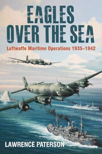 Eagles over the Sea, 1935-1942: A History of Luftwaffe Maritime Operations: The History of Luftwaffe Maritime Operations von US Naval Institute Press