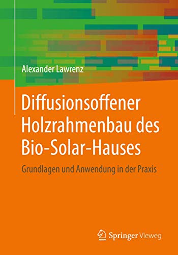 Diffusionsoffener Holzrahmenbau des Bio-Solar-Hauses: Grundlagen und Anwendung in der Praxis (Detailwissen Bauphysik) von Springer Vieweg